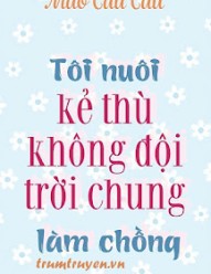 Tôi Nuôi Kẻ Thù Không Đội Trời Chung Làm Chồng