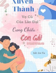 Xuyên Thành Vợ Cũ Của Lão Đại Cưng Chiều Con Gái